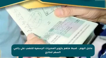 عاجل اليوم.. ضبط متهم بتزوير المحررات الرسمية للنصب على راغبي السفر للخارج